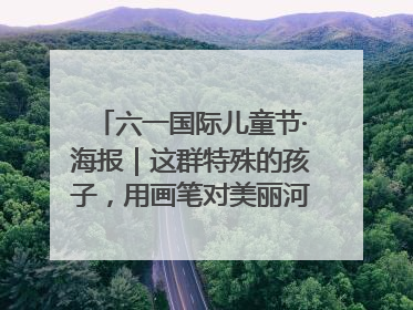 六一国际儿童节·海报｜这群特殊的孩子，用画笔对美丽河北深情告白