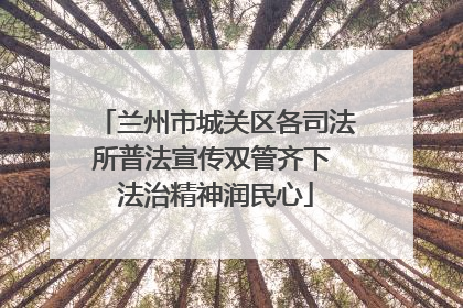 兰州市城关区各司法所普法宣传双管齐下 法治精神润民心