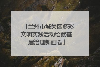 兰州市城关区多彩文明实践活动绘就基层治理新画卷