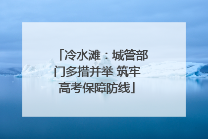 冷水滩：城管部门多措并举 筑牢高考保障防线