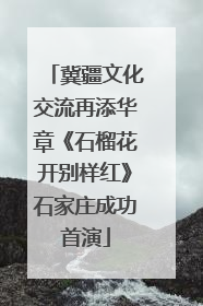 冀疆文化交流再添华章《石榴花开别样红》石家庄成功首演