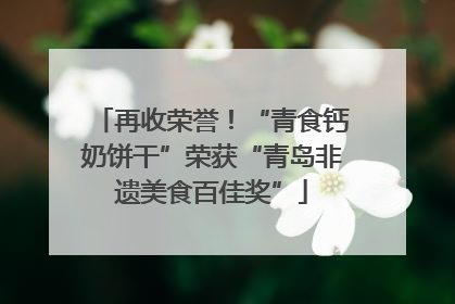 再收荣誉！“青食钙奶饼干”荣获“青岛非遗美食百佳奖”