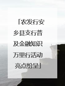 农发行安乡县支行普及金融知识万里行活动亮点纷呈