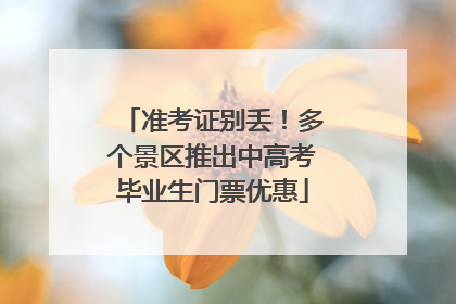 准考证别丢！多个景区推出中高考毕业生门票优惠