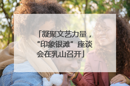 凝聚文艺力量，“印象银滩”座谈会在乳山召开