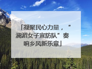 凝聚民心力量，“澜湄女子宣防队”奏响乡风新乐章