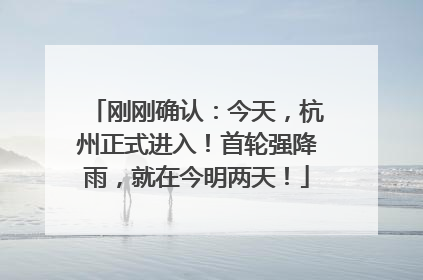 刚刚确认：今天，杭州正式进入！首轮强降雨，就在今明两天！