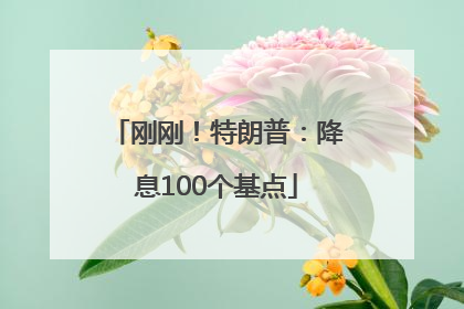 刚刚！特朗普：降息100个基点