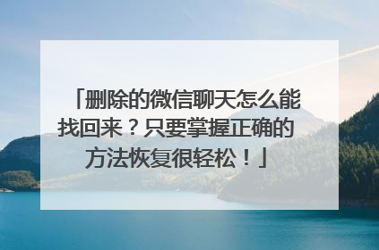 删除的微信聊天怎么能找回来？只要掌握正确的方法恢复很轻松！