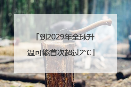 到2029年全球升温可能首次超过2℃