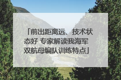 前出距离远、技术状态好 专家解读我海军双航母编队训练特点