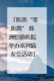 医患“零距离” 株洲恺德医院举办系列病友会活动