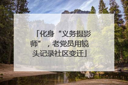 化身“义务摄影师”，老党员用镜头记录社区变迁