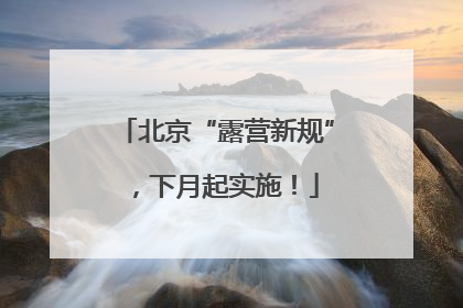 北京“露营新规”，下月起实施！
