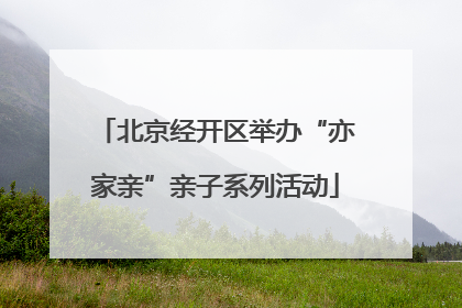 北京经开区举办“亦家亲”亲子系列活动
