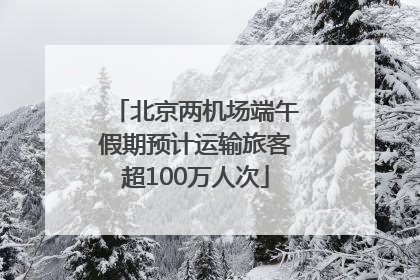 北京两机场端午假期预计运输旅客超100万人次
