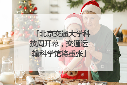 北京交通大学科技周开幕，交通运输科学馆将重张