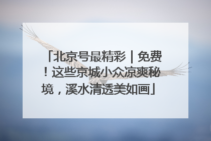 北京号最精彩｜免费！这些京城小众凉爽秘境，溪水清透美如画