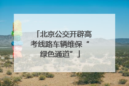 北京公交开辟高考线路车辆维保“绿色通道”