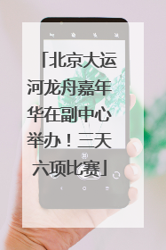 北京大运河龙舟嘉年华在副中心举办！三天六项比赛