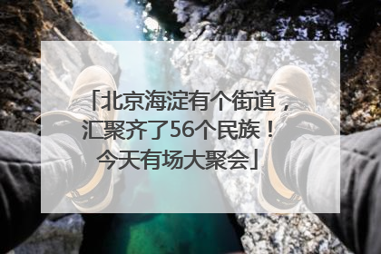 北京海淀有个街道，汇聚齐了56个民族！今天有场大聚会