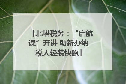 北塔税务：“启航课”开讲 助新办纳税人轻装快跑