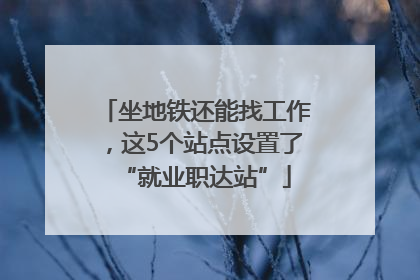 坐地铁还能找工作，这5个站点设置了“就业职达站”