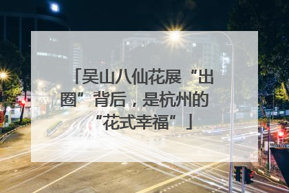 吴山八仙花展“出圈”背后，是杭州的“花式幸福”