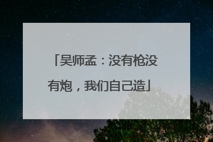 吴师孟：没有枪没有炮，我们自己造