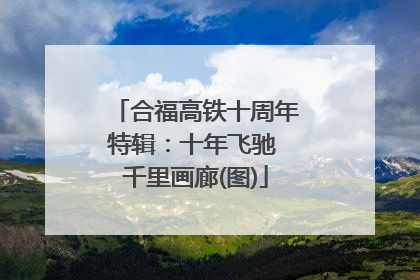 合福高铁十周年特辑：十年飞驰 千里画廊(图)