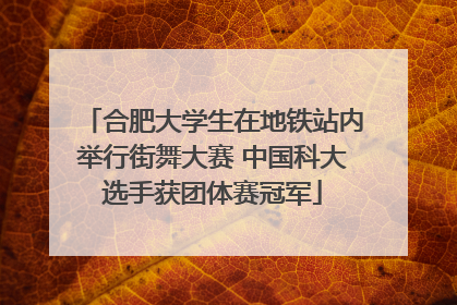 合肥大学生在地铁站内举行街舞大赛 中国科大选手获团体赛冠军