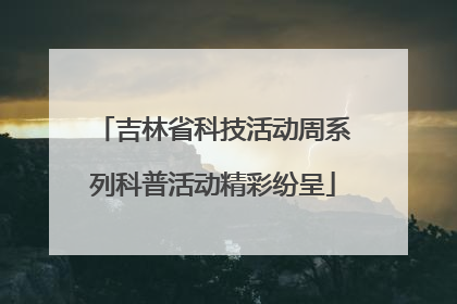 吉林省科技活动周系列科普活动精彩纷呈