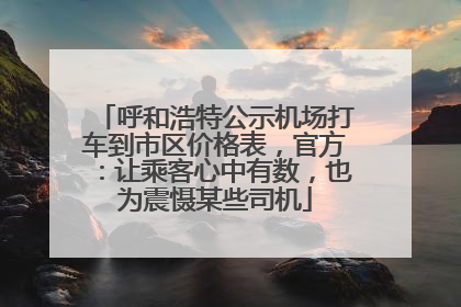 呼和浩特公示机场打车到市区价格表，官方：让乘客心中有数，也为震慑某些司机