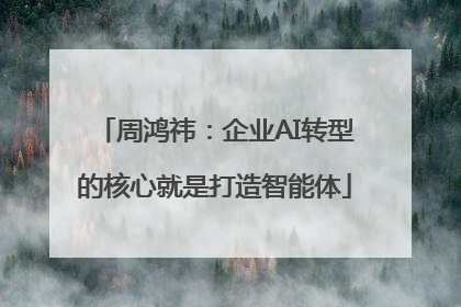 周鸿祎：企业AI转型的核心就是打造智能体