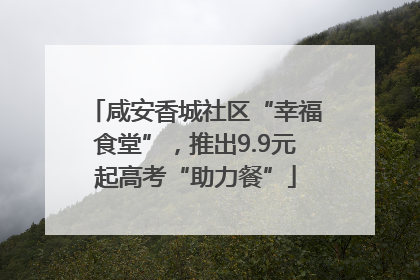 咸安香城社区“幸福食堂”，推出9.9元起高考“助力餐”