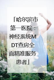 哈尔滨市第一医院：神经系统MDT查房全面精准服务患者