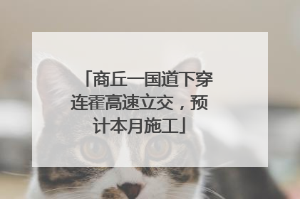 商丘一国道下穿连霍高速立交，预计本月施工