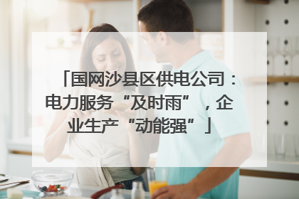 国网沙县区供电公司：电力服务“及时雨”，企业生产“动能强”