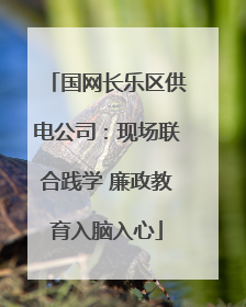 国网长乐区供电公司：现场联合践学 廉政教育入脑入心