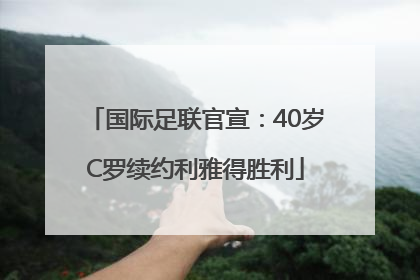 国际足联官宣：40岁C罗续约利雅得胜利