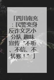 四川南充：民警变身反诈文艺小分队 趣味宣传“不听、不信、不转账！”
