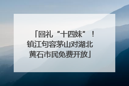 回礼“十四妹”！镇江句容茅山对湖北黄石市民免费开放