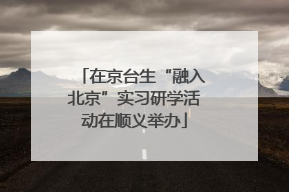 在京台生“融入北京”实习研学活动在顺义举办