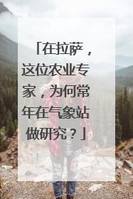 在拉萨，这位农业专家，为何常年在气象站做研究？