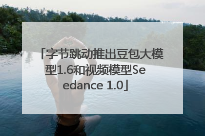 字节跳动推出豆包大模型1.6和视频模型Seedance 1.0