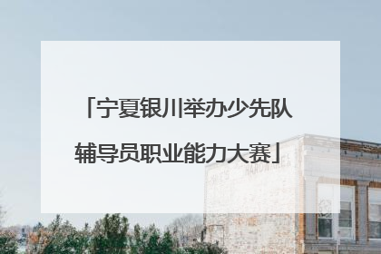 宁夏银川举办少先队辅导员职业能力大赛