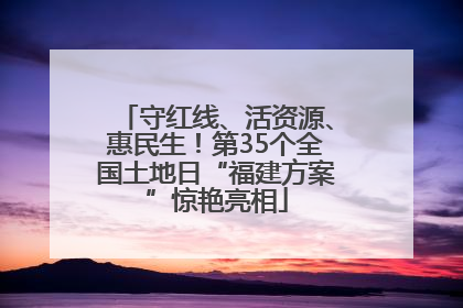守红线、活资源、惠民生！第35个全国土地日“福建方案”惊艳亮相