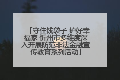 守住钱袋子 护好幸福家 忻州市多维度深入开展防范非法金融宣传教育系列活动