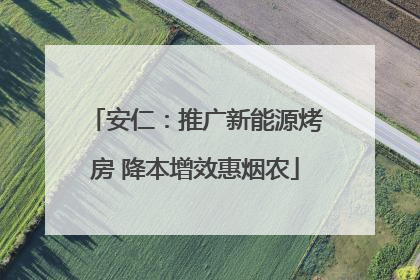 安仁：推广新能源烤房 降本增效惠烟农