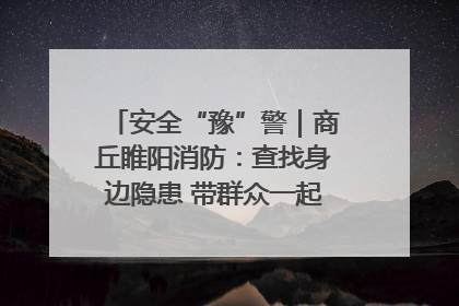 安全“豫”警｜商丘睢阳消防：查找身边隐患 带群众一起“涨知识”